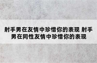 射手男在友情中珍惜你的表现 射手男在同性友情中珍惜你的表现